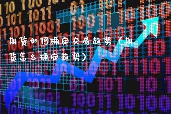 期货如何确定交易趋势（期货怎么确定趋势）