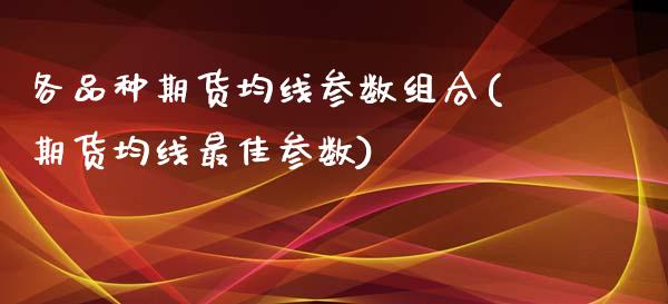 各品种期货均线参数组合(期货均线最佳参数)_https://www.boyangwujin.com_纳指期货_第1张