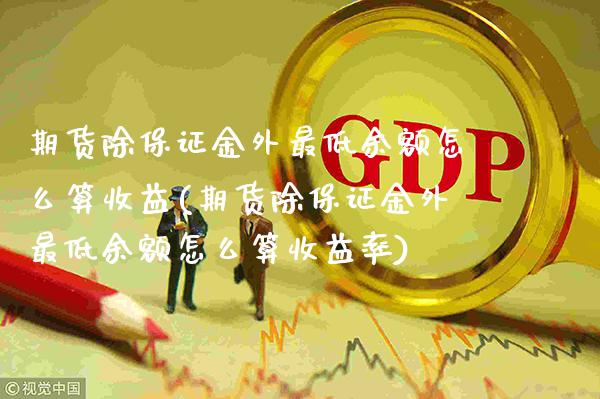 期货除保证金外最低余额怎么算收益(期货除保证金外最低余额怎么算收益率)