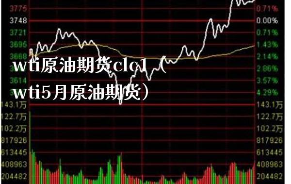 wti原油期货clc1（wti5月原油期货）_https://www.boyangwujin.com_纳指期货_第1张