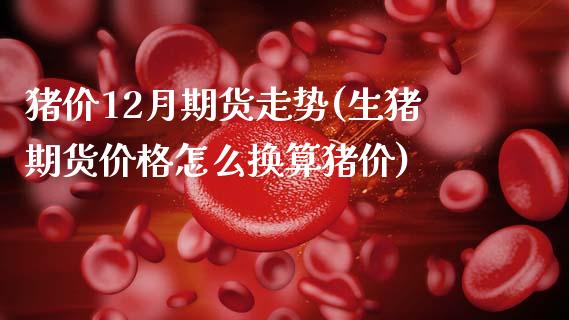 猪价12月期货走势(生猪期货价格怎么换算猪价)_https://www.boyangwujin.com_恒生指数_第1张