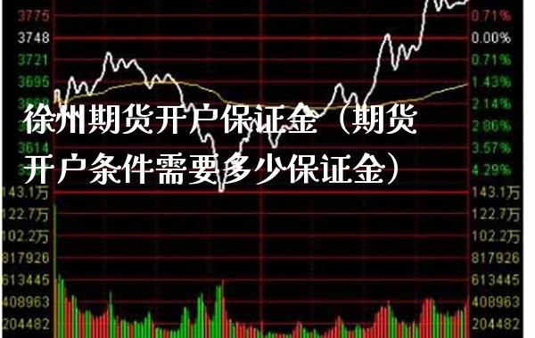 徐州期货开户保证金（期货开户条件需要多少保证金）_https://www.boyangwujin.com_黄金期货_第1张
