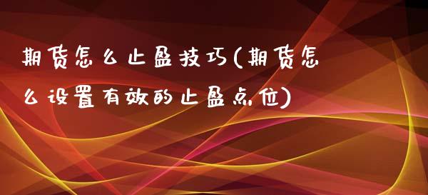 期货怎么止盈技巧(期货怎么设置有效的止盈点位)_https://www.boyangwujin.com_期货开户_第1张