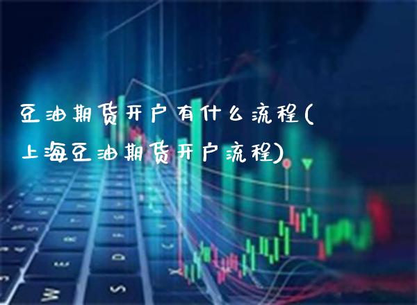 豆油期货开户有什么流程(上海豆油期货开户流程)_https://www.boyangwujin.com_黄金期货_第1张