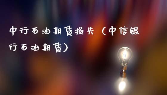 中行石油期货损失（中信银行石油期货）_https://www.boyangwujin.com_期货直播间_第1张