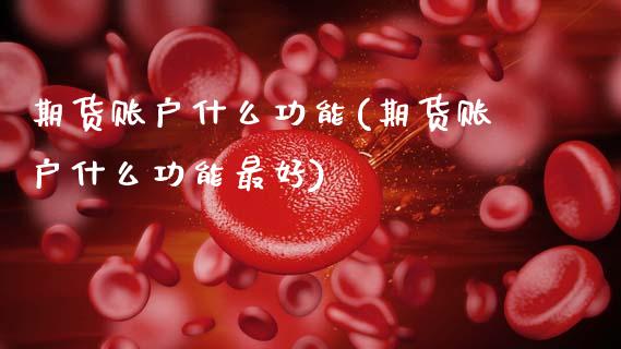 期货账户什么功能(期货账户什么功能最好)_https://www.boyangwujin.com_黄金期货_第1张
