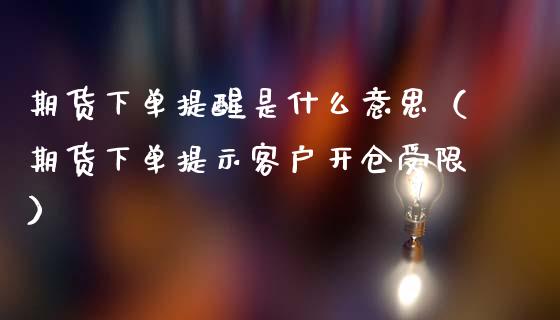 期货下单提醒是什么意思（期货下单提示客户开仓受限）_https://www.boyangwujin.com_黄金期货_第1张