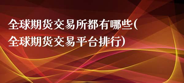 全球期货交易所都有哪些(全球期货交易平台排行)