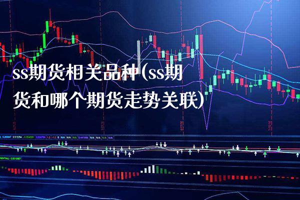 ss期货相关品种(ss期货和哪个期货走势关联)