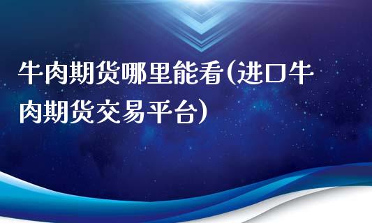 牛肉期货哪里能看(进口牛肉期货交易平台)