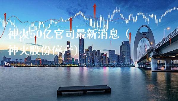 神火50亿官司最新消息（神火股份停产）
