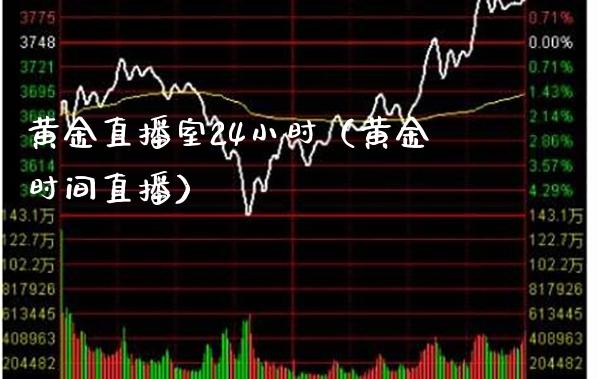 黄金直播室24小时（黄金时间直播）