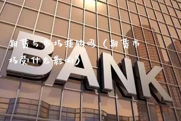 期货与市场挂钩吗（期货市场受什么影响）_https://www.boyangwujin.com_黄金期货_第1张
