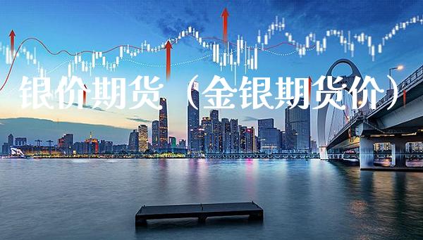 银价期货（金银期货价）_https://www.boyangwujin.com_黄金期货_第1张