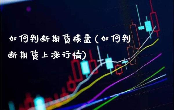 如何判断期货横盘(如何判断期货上涨行情)_https://www.boyangwujin.com_期货直播间_第1张
