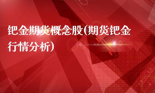 钯金期货概念股(期货钯金行情分析)_https://www.boyangwujin.com_期货直播间_第1张