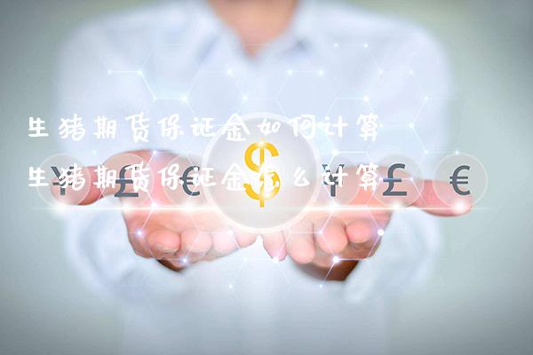 生猪期货保证金如何计算 生猪期货保证金怎么计算