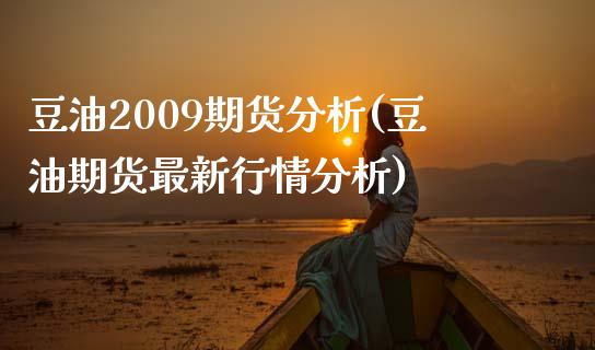 豆油2009期货分析(豆油期货最新行情分析)_https://www.boyangwujin.com_期货直播间_第1张