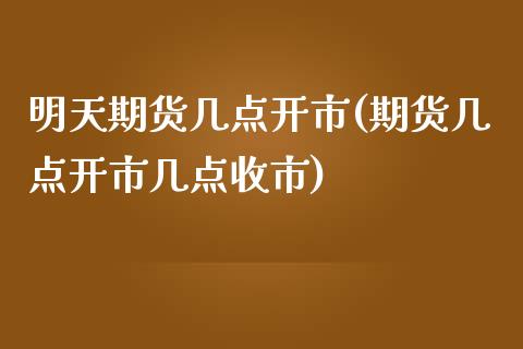 明天期货几点开市(期货几点开市几点收市)