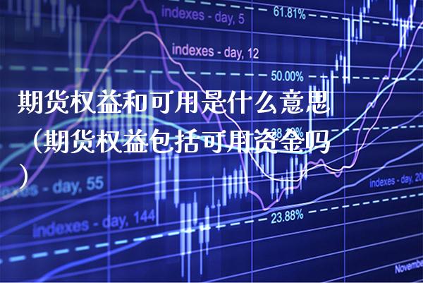 期货权益和可用是什么意思（期货权益包括可用资金吗）