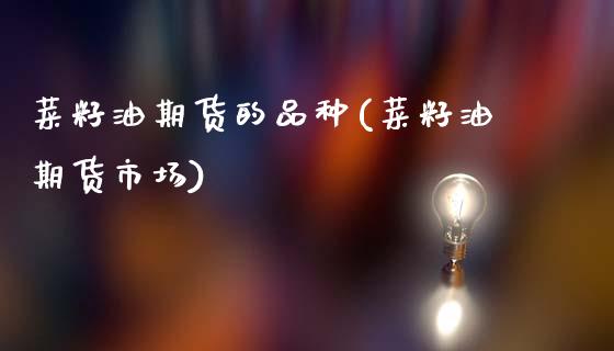 菜籽油期货的品种(菜籽油期货市场)_https://www.boyangwujin.com_原油期货_第1张
