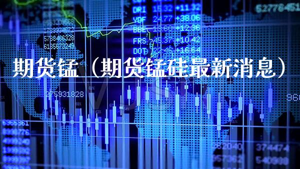 期货锰（期货锰硅最新消息）