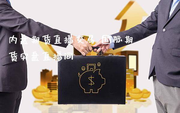 内盘期货直播交易 国际期货实盘直播间_https://www.boyangwujin.com_期货直播间_第1张