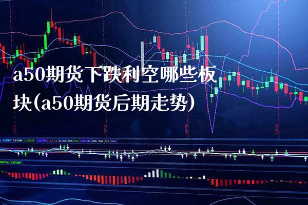 a50期货下跌利空哪些板块(a50期货后期走势)_https://www.boyangwujin.com_恒生指数_第1张