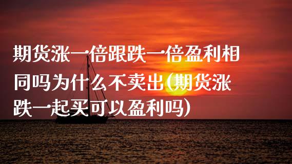期货涨一倍跟跌一倍盈利相同吗为什么不卖出(期货涨跌一起买可以盈利吗)_https://www.boyangwujin.com_恒生指数_第1张