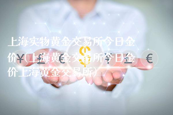 上海实物黄金交易所今日金价（上海黄金交易所今日金价上海黄金交易所）_https://www.boyangwujin.com_期货直播间_第1张