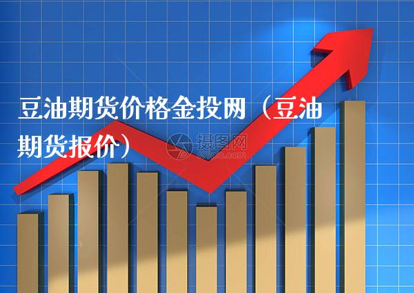 豆油期货价格金投网（豆油期货报价）_https://www.boyangwujin.com_期货直播间_第1张