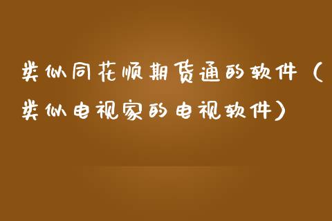 类似同花顺期货通的软件（类似电视家的电视软件）