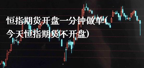 恒指期货开盘一分钟做单(今天恒指期货不开盘)_https://www.boyangwujin.com_恒指期货_第1张