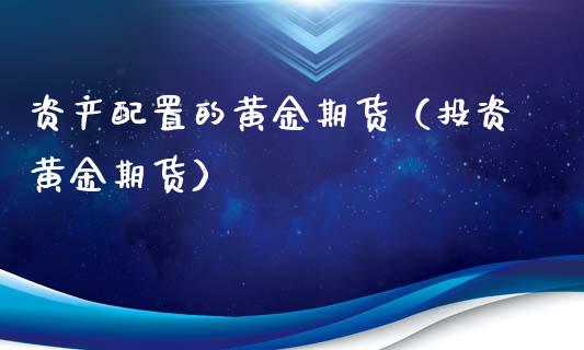 资产配置的黄金期货（投资黄金期货）
