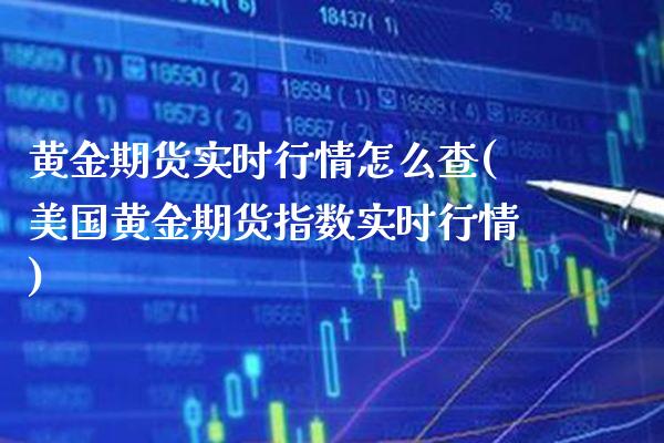 黄金期货实时行情怎么查(美国黄金期货指数实时行情)_https://www.boyangwujin.com_期货直播间_第1张