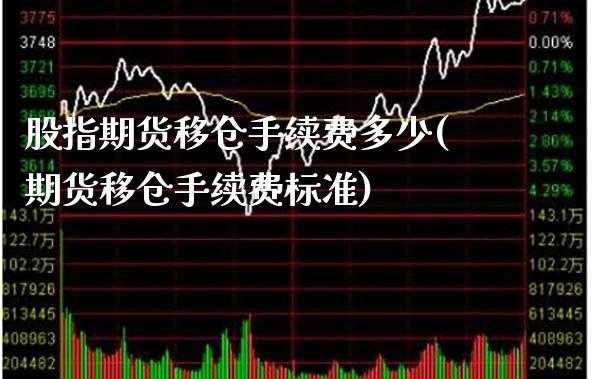 股指期货移仓手续费多少(期货移仓手续费标准)