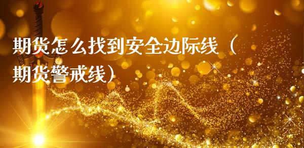 期货怎么找到安全边际线（期货警戒线）_https://www.boyangwujin.com_黄金期货_第1张