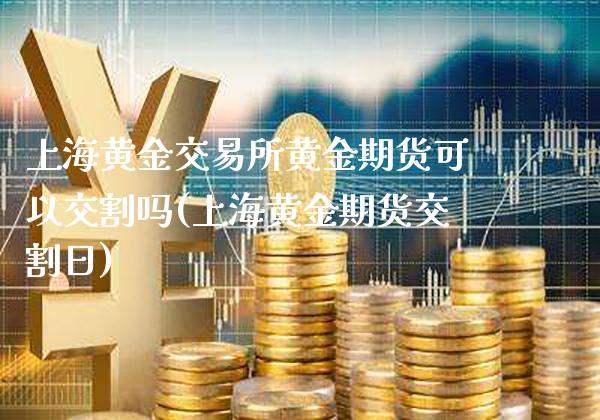 上海黄金交易所黄金期货可以交割吗(上海黄金期货交割日)_https://www.boyangwujin.com_纳指期货_第1张