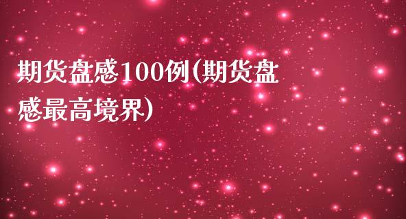 期货盘感100例(期货盘感最高境界)_https://www.boyangwujin.com_期货直播间_第1张