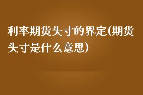 利率期货头寸的界定(期货头寸是什么意思)_https://www.boyangwujin.com_期货直播间_第1张