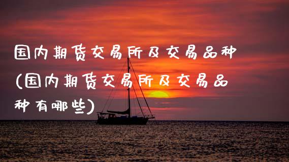 国内期货交易所及交易品种(国内期货交易所及交易品种有哪些)_https://www.boyangwujin.com_期货直播间_第1张