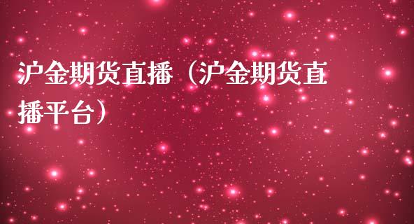沪金期货直播（沪金期货直播平台）