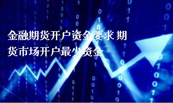 金融期货开户资金要求 期货市场开户最少资金