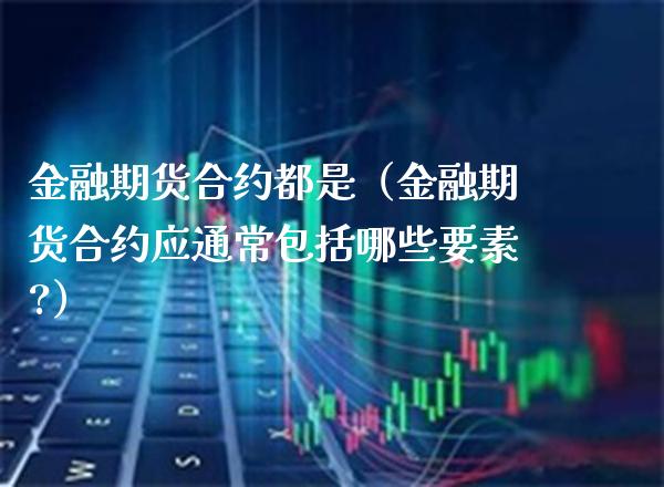 金融期货合约都是（金融期货合约应通常包括哪些要素?）_https://www.boyangwujin.com_期货直播间_第1张