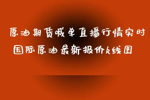 原油期货喊单直播行情实时 国际原油最新报价k线图_https://www.boyangwujin.com_期货直播间_第1张