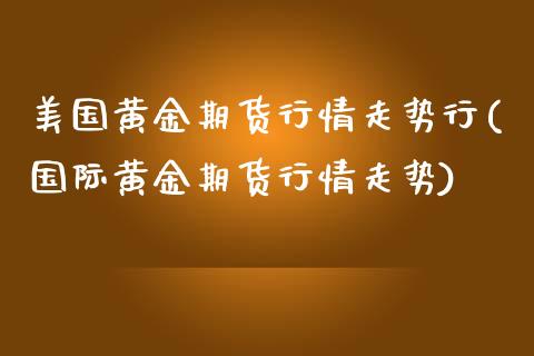 美国黄金期货行情走势行(国际黄金期货行情走势)