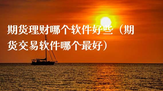 期货理财哪个软件好些（期货交易软件哪个最好）_https://www.boyangwujin.com_期货直播间_第1张