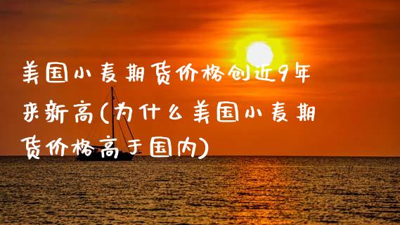 美国小麦期货价格创近9年来新高(为什么美国小麦期货价格高于国内)_https://www.boyangwujin.com_期货直播间_第1张