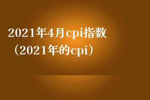 2021年4月cpi指数（2021年的cpi）_https://www.boyangwujin.com_道指期货_第1张