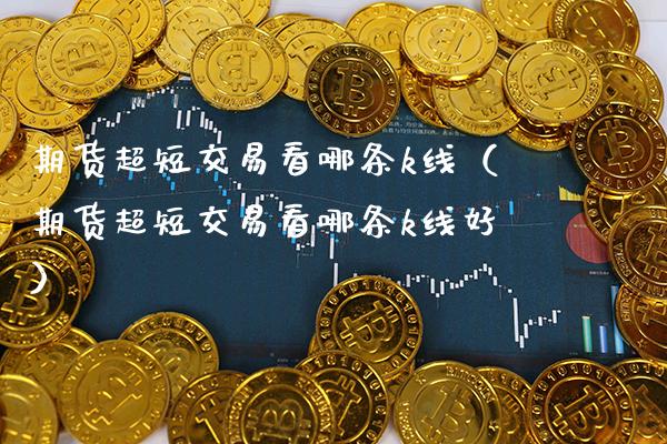 期货超短交易看哪条k线（期货超短交易看哪条k线好）_https://www.boyangwujin.com_原油期货_第1张